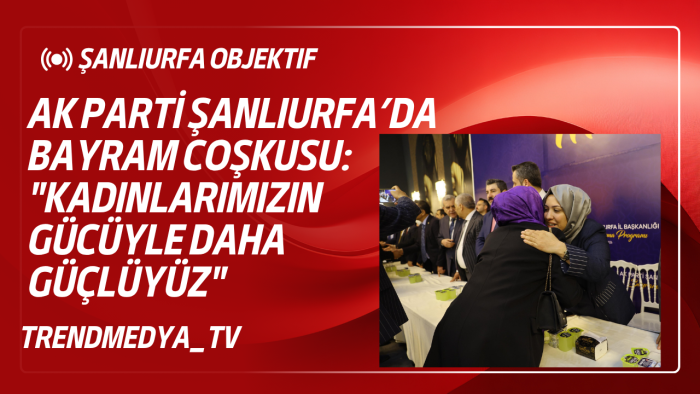 AK Parti Şanlıurfa’da Bayram Coşkusu: "Kadınlarımızın Gücüyle Daha Güçlüyüz"